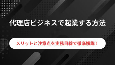 代理店ビジネスで起業するための方法・メリット・注意点などを徹底解説！！￼