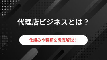 代理店ビジネスとは？仕組みや種類を徹底解説