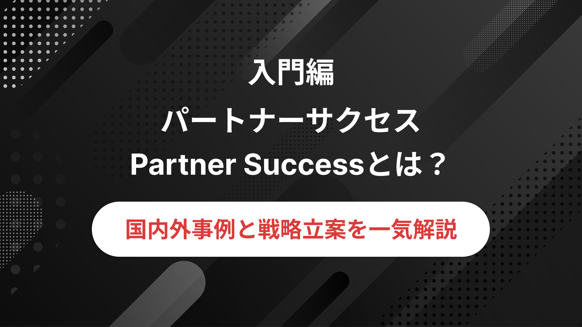 パートナーサクセス(Partner Success)とは？国内外の事例や戦略立案方法を踏まえ徹底解説！│PartnerLab｜パートナーラボ