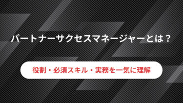 パートナーサクセスマネージャーとは?必要なスキル・職種・仕事内容を解説