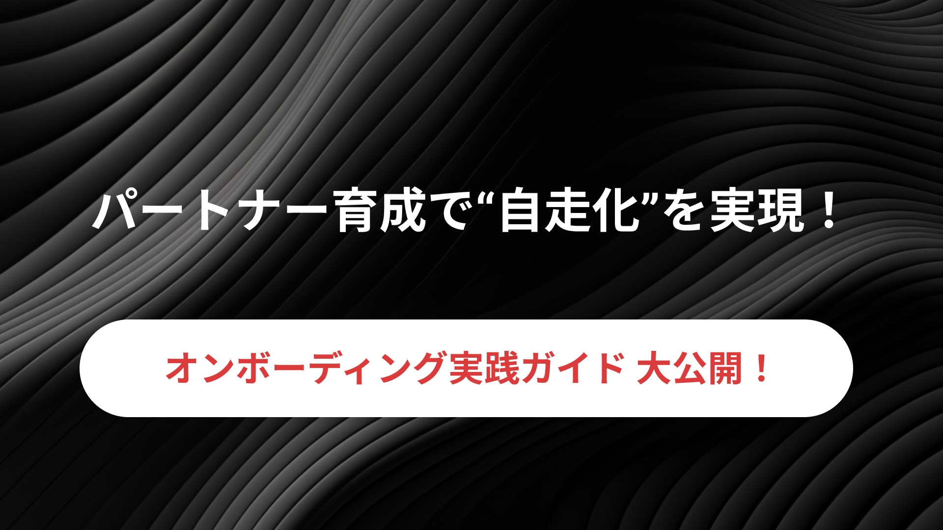 パートナー育成で“自走化”を実現！─ オンボーディング実践ガイド