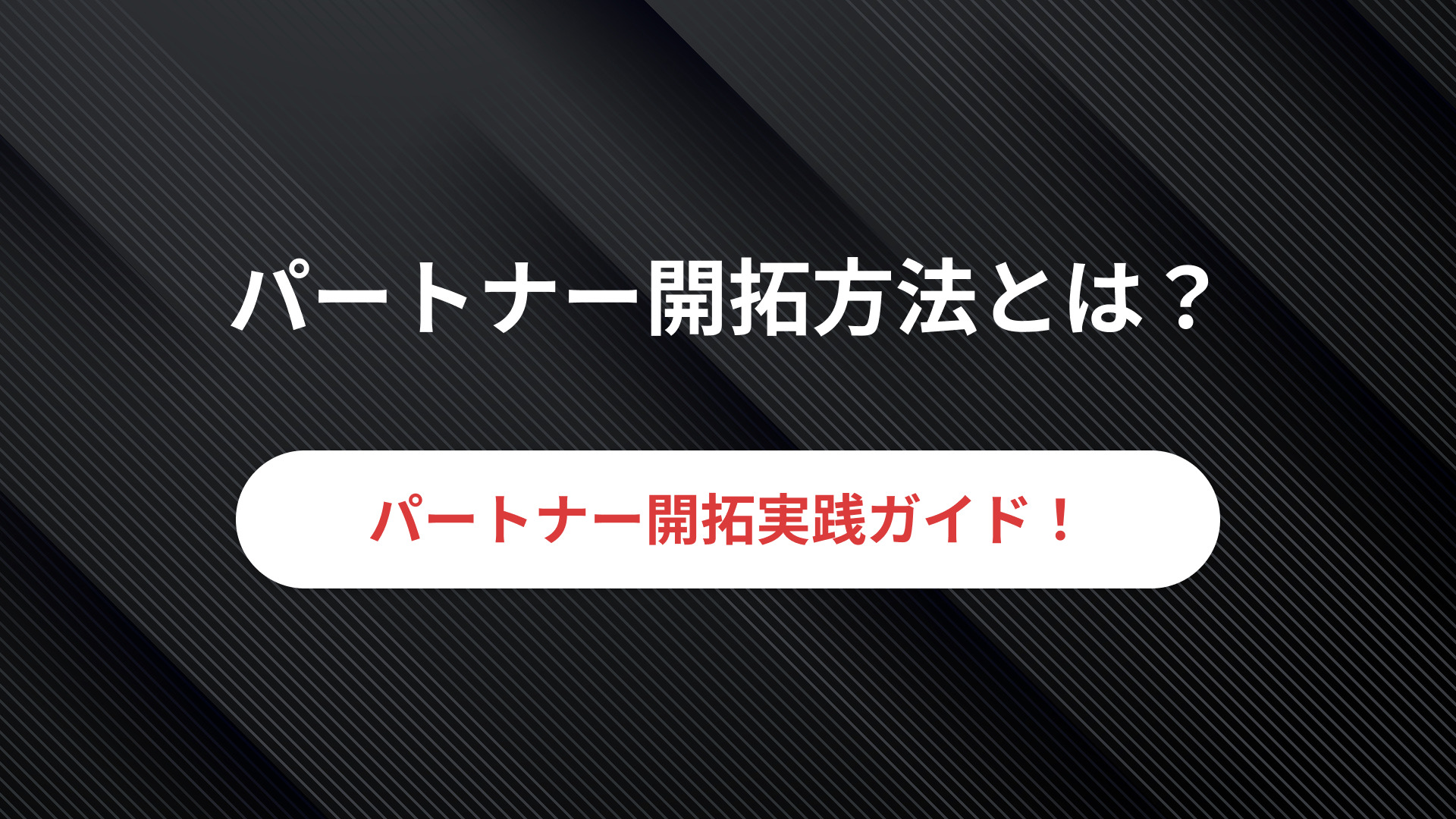 パートナー開拓方法とは？成果を生む開拓手法の選び方と実践ガイド