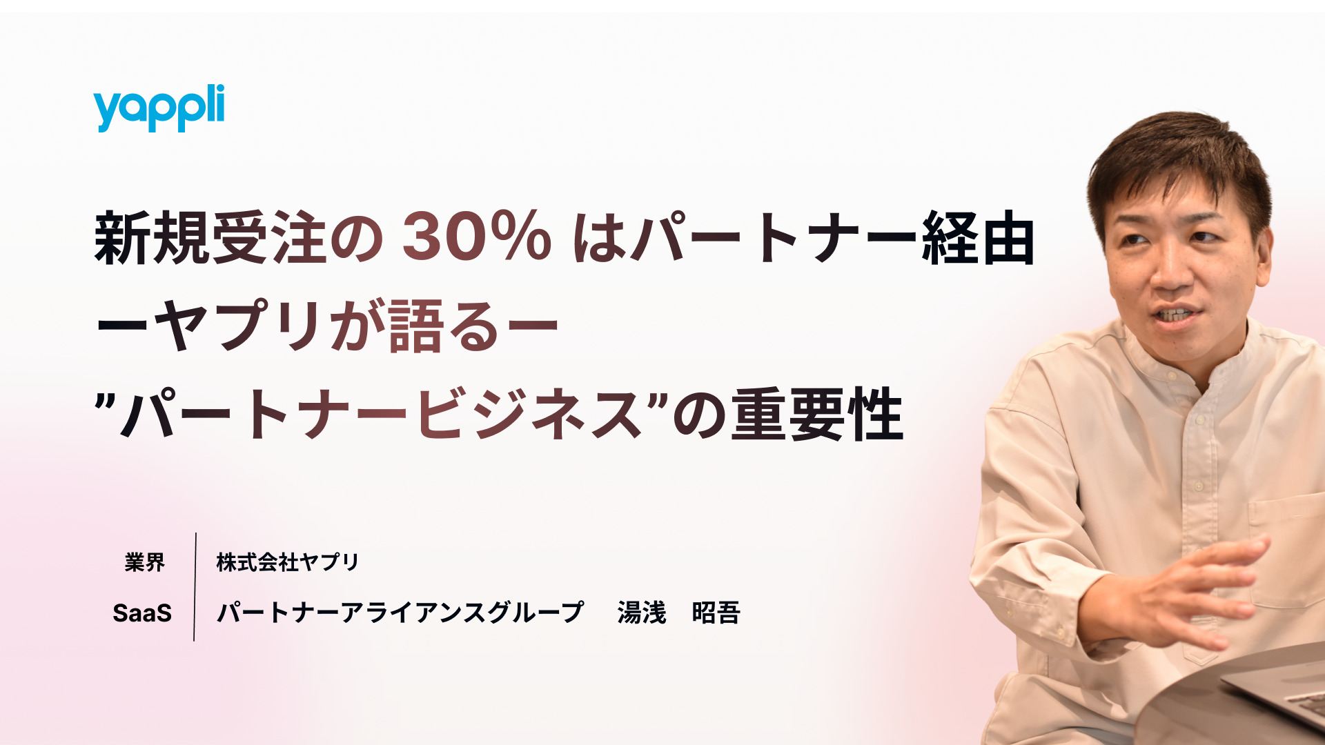 新規受注の30％を<br>パートナービジネス経由！<br> ーヤプリが語るー<br>”パートナービジネス”の重要性