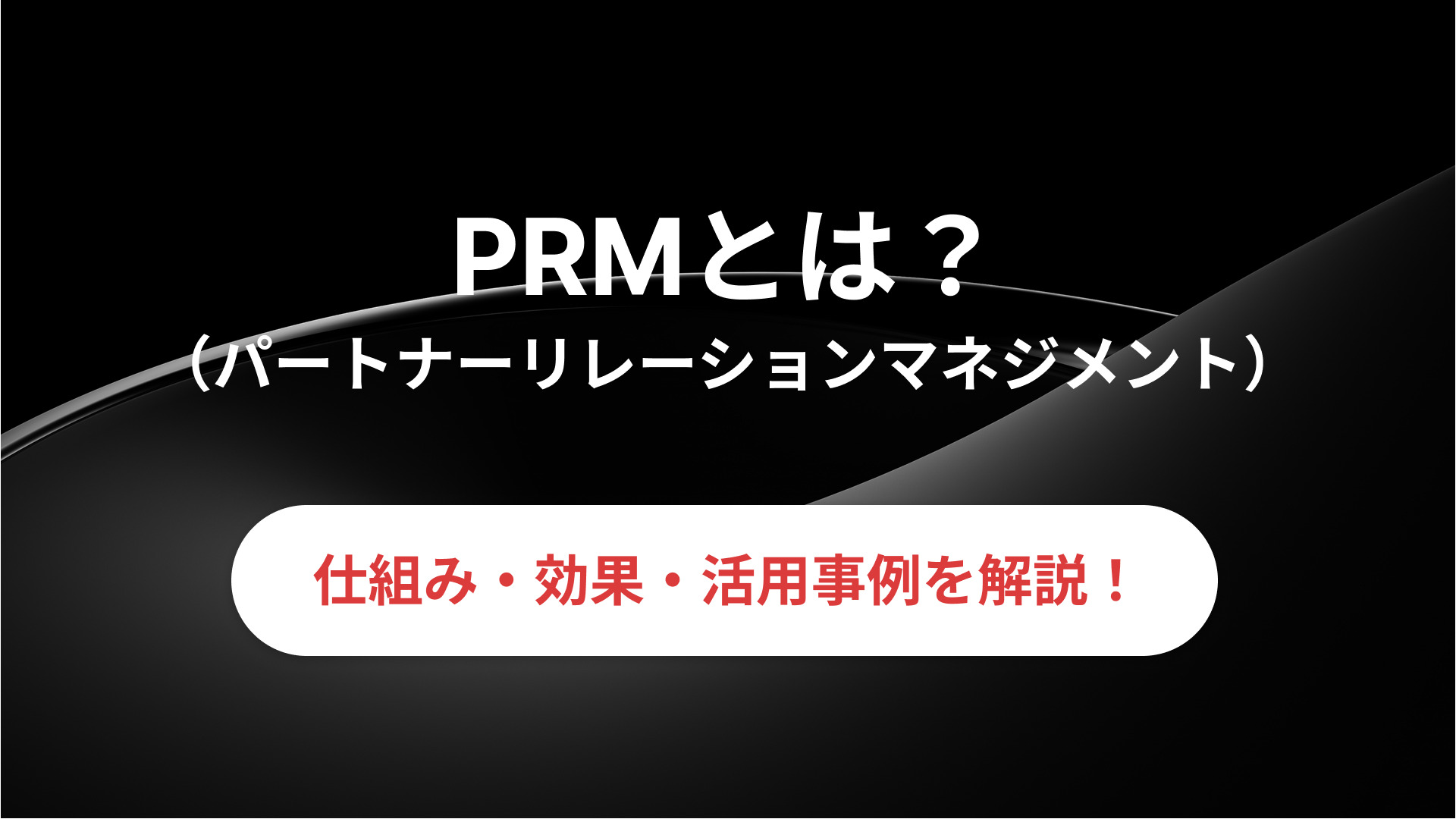 PRM(パートナーリレーションシップマネジメント)とは？<br>仕組みや効果、活用事例などを詳しく解説！