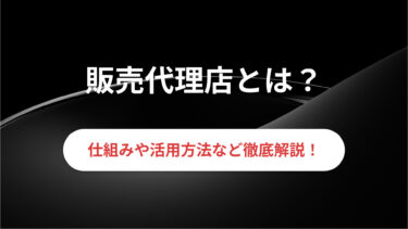 販売代理店とは？仕組み・種類と代理店・特約店との違いを解説